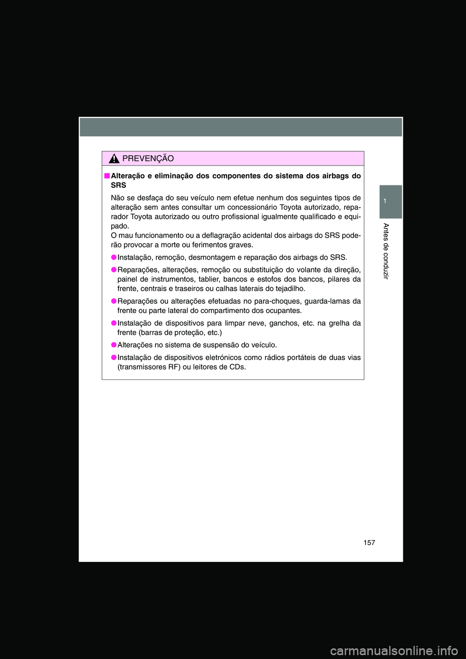 TOYOTA VERSO 2015 Manual de utilização (in Portuguese) 157
1
Antes de conduzir
PREVENÇÃO
■■■■Alteração e eliminação dos componentes do sistema dos airbags do
SRS
Não se desfaça do seu veículo nem efetue nenhum dos seguintes tipos de
alter TOYOTA VERSO 2015 Manual de utilização (in Portuguese) 157
1
Antes de conduzir
PREVENÇÃO
■■■■Alteração e eliminação dos componentes do sistema dos airbags do
SRS
Não se desfaça do seu veículo nem efetue nenhum dos seguintes tipos de
alter