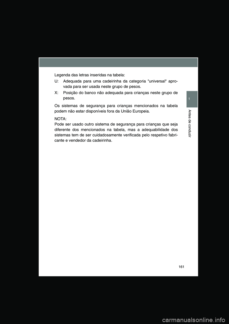 TOYOTA VERSO 2015 Manual de utilização (in Portuguese) 161
1
Antes de conduzir
Legenda das letras inseridas na tabela:
U: Adequada para uma cadeirinha da categoria "universal" apro-
vada para ser usada neste grupo de pesos.
X: Posição do banco não adeq TOYOTA VERSO 2015 Manual de utilização (in Portuguese) 161
1
Antes de conduzir
Legenda das letras inseridas na tabela:
U: Adequada para uma cadeirinha da categoria "universal" apro-
vada para ser usada neste grupo de pesos.
X: Posição do banco não adeq