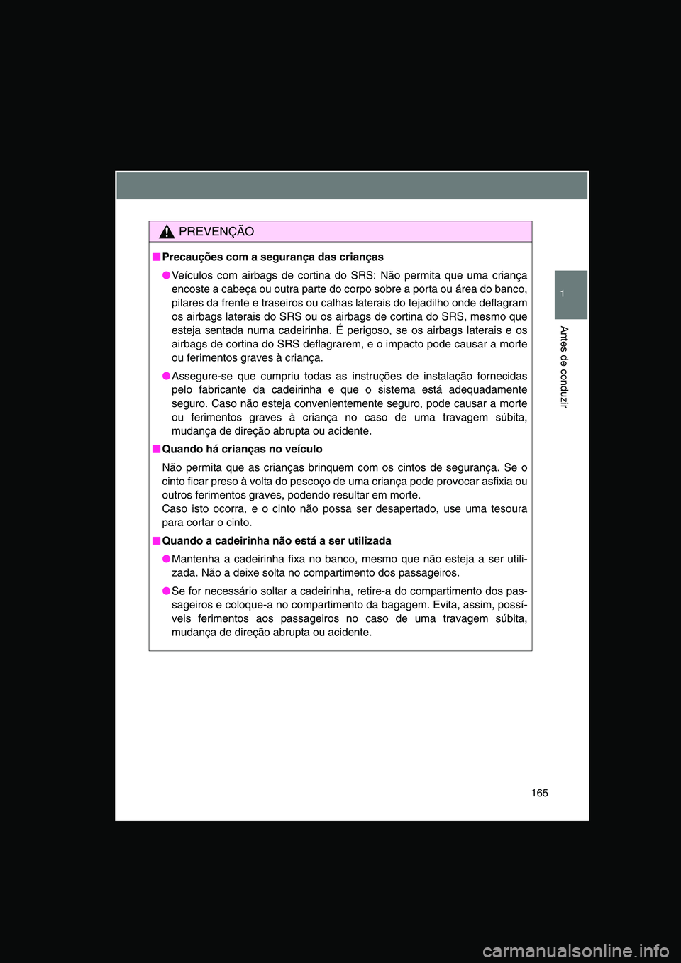 TOYOTA VERSO 2015 Manual de utilização (in Portuguese) 165
1
Antes de conduzir
PREVENÇÃO
■■■■Precauções com a segurança das crianças
●Veículos com airbags de cortina do SRS: Não permita que uma criança
encoste a cabeça ou outra parte d TOYOTA VERSO 2015 Manual de utilização (in Portuguese) 165
1
Antes de conduzir
PREVENÇÃO
■■■■Precauções com a segurança das crianças
●Veículos com airbags de cortina do SRS: Não permita que uma criança
encoste a cabeça ou outra parte d