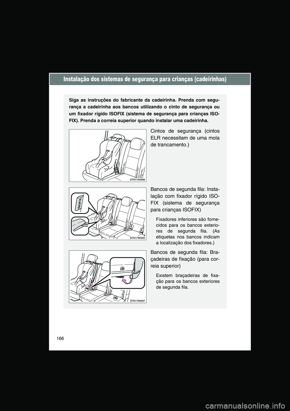 TOYOTA VERSO 2015 Manual de utilização (in Portuguese) 166
Instalação dos sistemas de segurança para crianças (cadeirinhas)
Siga as instruções do fabricante da cadeirinha. Prenda com segu-
rança a cadeirinha aos bancos utilizando o cinto de seguran TOYOTA VERSO 2015 Manual de utilização (in Portuguese) 166
Instalação dos sistemas de segurança para crianças (cadeirinhas)
Siga as instruções do fabricante da cadeirinha. Prenda com segu-
rança a cadeirinha aos bancos utilizando o cinto de seguran