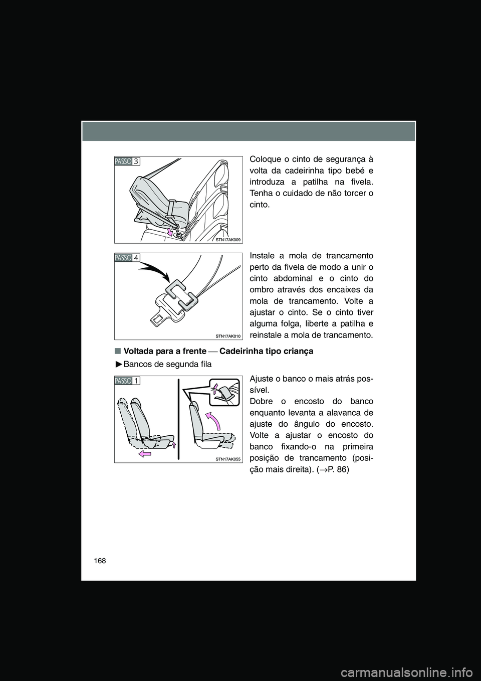 TOYOTA VERSO 2015 Manual de utilização (in Portuguese) 168
Coloque o cinto de segurança à
volta da cadeirinha tipo bebé e
introduza a patilha na fivela.
Tenha o cuidado de não torcer o
cinto.
Instale a mola de trancamento
perto da fivela de modo a uni TOYOTA VERSO 2015 Manual de utilização (in Portuguese) 168
Coloque o cinto de segurança à
volta da cadeirinha tipo bebé e
introduza a patilha na fivela.
Tenha o cuidado de não torcer o
cinto.
Instale a mola de trancamento
perto da fivela de modo a uni