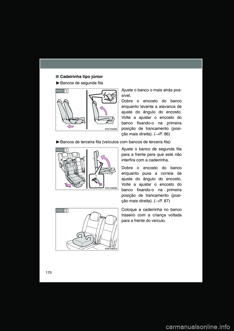 TOYOTA VERSO 2015 Manual de utilização (in Portuguese) 170
■Cadeirinha tipo júnior
Bancos de segunda fila
Ajuste o banco o mais atrás pos-
sível.
Dobre o encosto do banco
enquanto levanta a alavanca de
ajuste do ângulo do encosto.
Volte a ajustar o TOYOTA VERSO 2015 Manual de utilização (in Portuguese) 170
■Cadeirinha tipo júnior
Bancos de segunda fila
Ajuste o banco o mais atrás pos-
sível.
Dobre o encosto do banco
enquanto levanta a alavanca de
ajuste do ângulo do encosto.
Volte a ajustar o