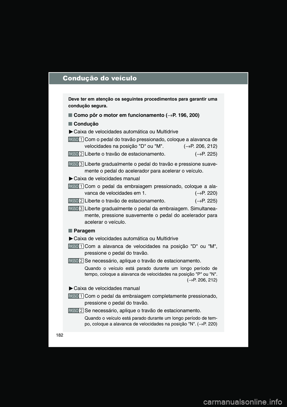 TOYOTA VERSO 2015  Manual de utilização (in Portuguese) 182
Condução do veículo
Deve ter em atenção os seguintes procedimentos para garantir uma
condução segura.
■■■■Como pôr o motor em funcionamento (→P. 196, 200)
■■■■Condução
