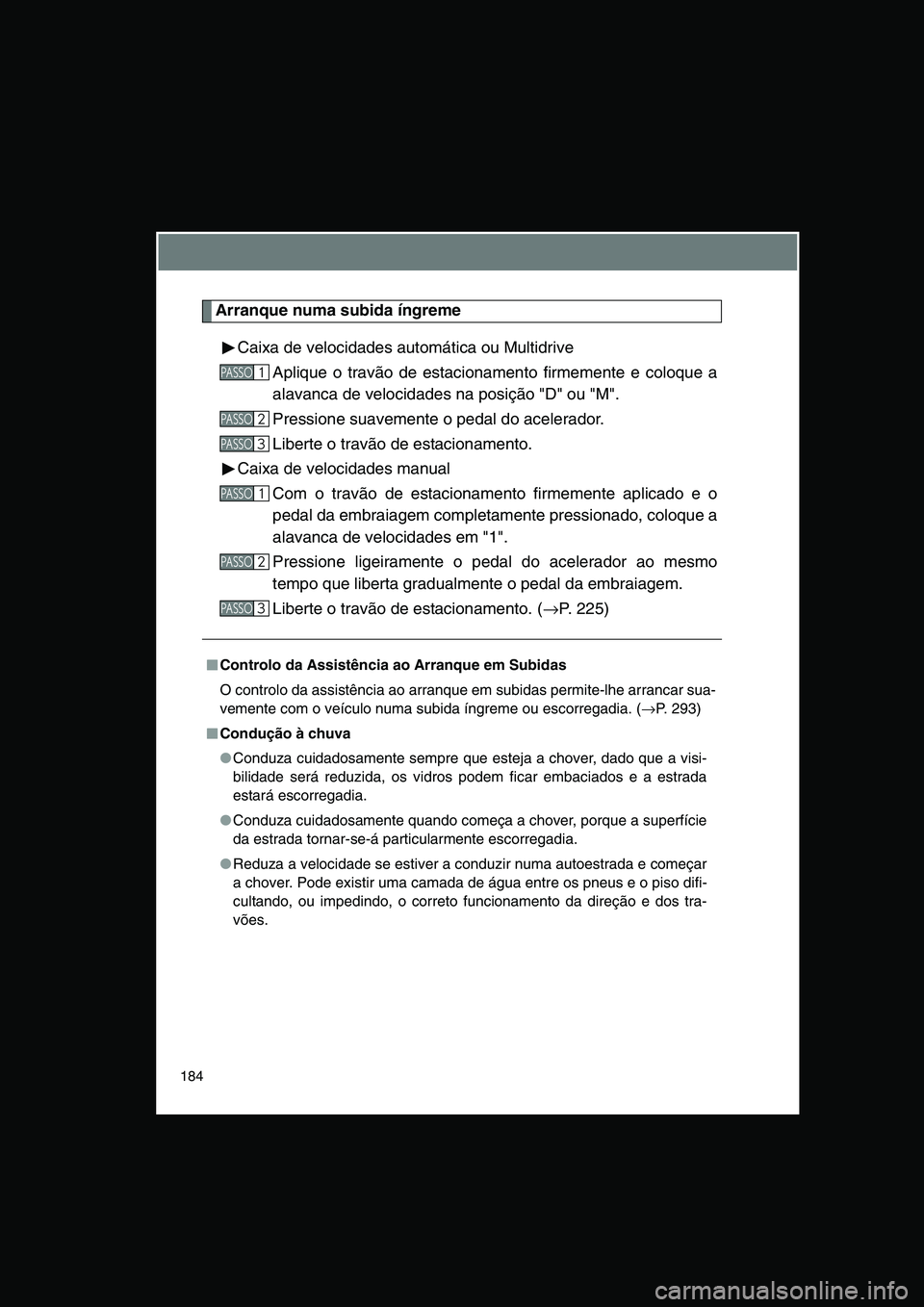TOYOTA VERSO 2015  Manual de utilização (in Portuguese) 184
Arranque numa subida íngreme
Caixa de velocidades automática ou Multidrive
Aplique o travão de estacionamento firmemente e coloque a
alavanca de velocidades na posição "D" ou "M".
Pressione s