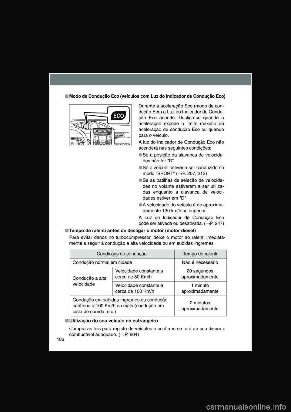 TOYOTA VERSO 2015  Manual de utilização (in Portuguese) 186
■■■■Modo de Condução Eco (veículos com Luz do Indicador de Condução Eco)
■■■■Tempo de ralenti antes de desligar o motor (motor diesel)
Para evitar danos no turbocompressor, de