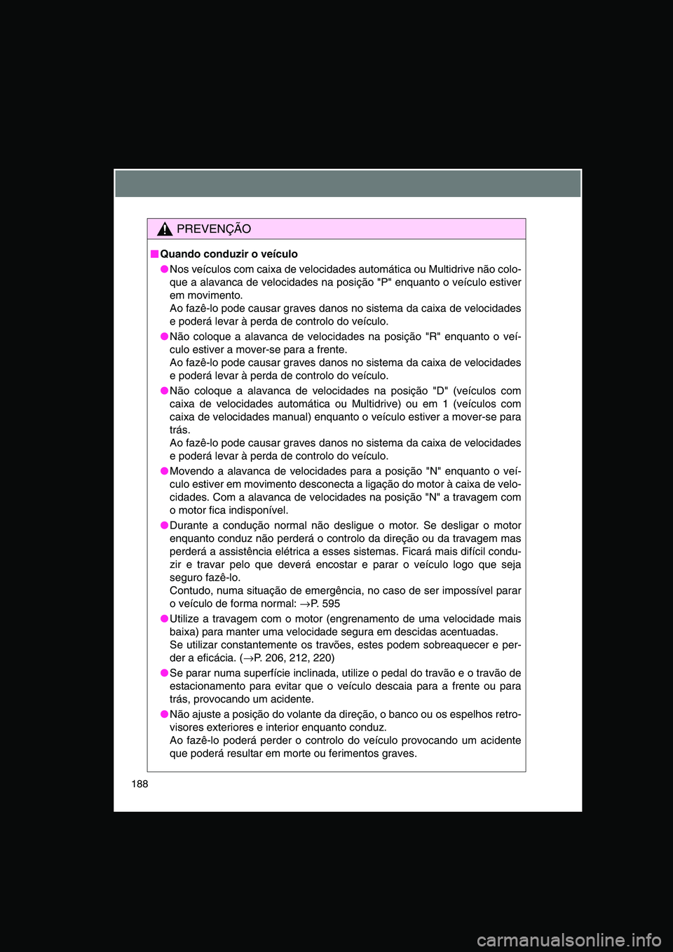 TOYOTA VERSO 2015  Manual de utilização (in Portuguese) 188
PREVENÇÃO
■■■■Quando conduzir o veículo
●Nos veículos com caixa de velocidades automática ou Multidrive não colo-
que a alavanca de velocidades na posição "P" enquanto o veículo