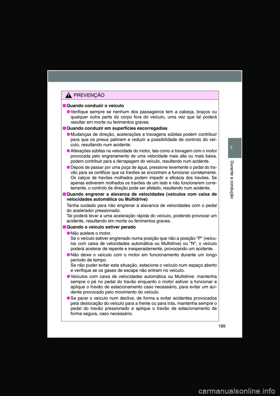 TOYOTA VERSO 2015  Manual de utilização (in Portuguese) 189
2
Durante a condução
PREVENÇÃO
■■■■Quando conduzir o veículo
●Verifique sempre se nenhum dos passageiros tem a cabeça, braços ou
qualquer outra parte do corpo fora do veículo, um