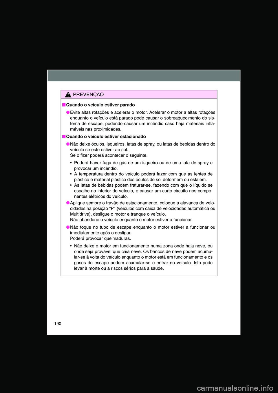 TOYOTA VERSO 2015  Manual de utilização (in Portuguese) 190
PREVENÇÃO
■■■■Quando o veículo estiver parado
●Evite altas rotações e acelerar o motor. Acelerar o motor a altas rotações
enquanto o veículo está parado pode causar o sobreaquec