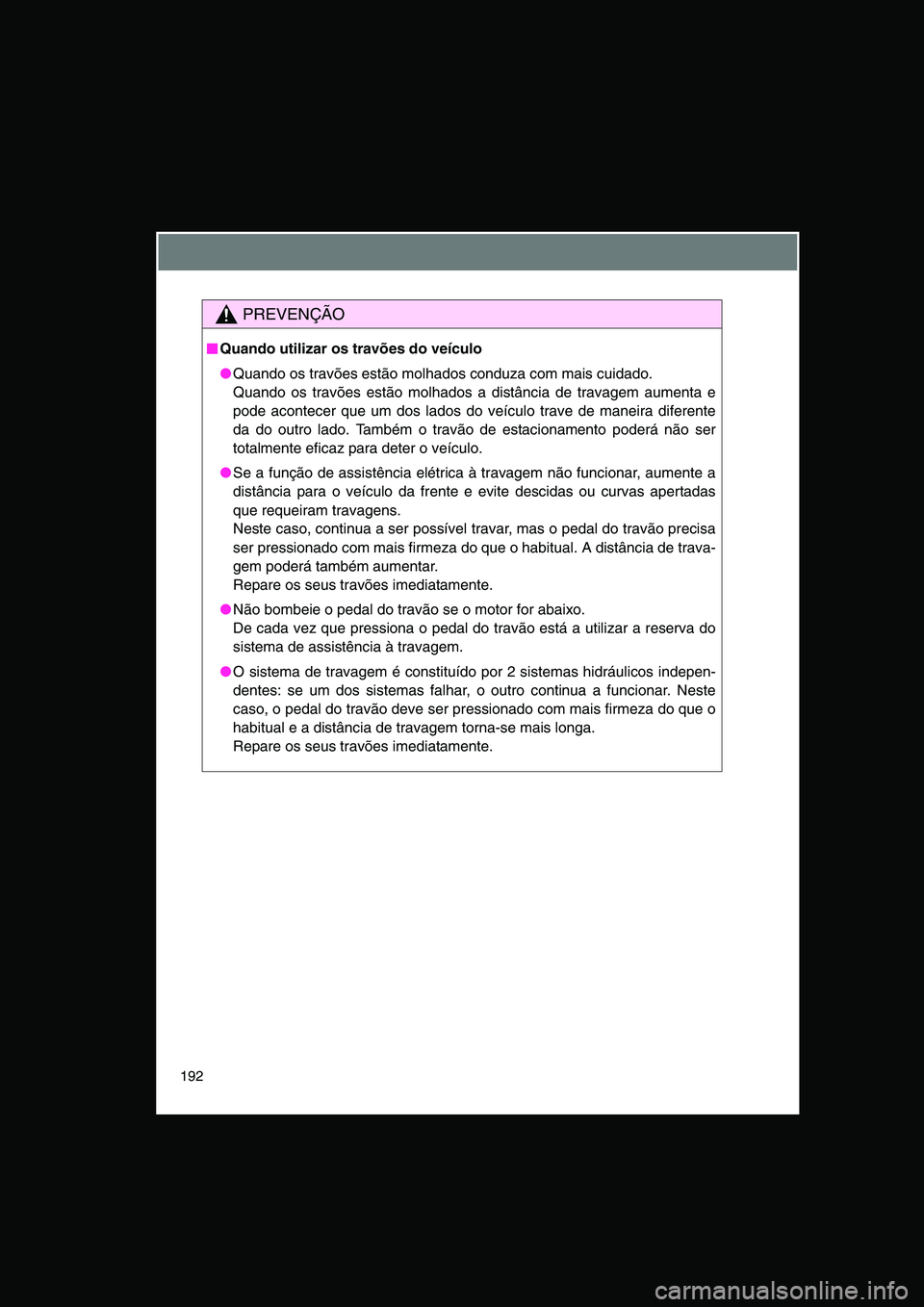 TOYOTA VERSO 2015 Manual de utilização (in Portuguese) 192
PREVENÇÃO
■■■■Quando utilizar os travões do veículo
●Quando os travões estão molhados conduza com mais cuidado.
Quando os travões estão molhados a distância de travagem aumenta TOYOTA VERSO 2015 Manual de utilização (in Portuguese) 192
PREVENÇÃO
■■■■Quando utilizar os travões do veículo
●Quando os travões estão molhados conduza com mais cuidado.
Quando os travões estão molhados a distância de travagem aumenta
