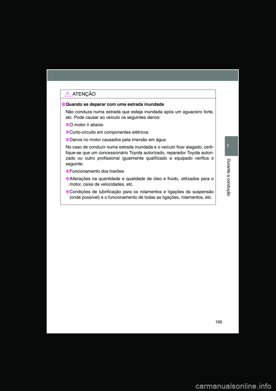 TOYOTA VERSO 2015 Manual de utilização (in Portuguese) 195
2
Durante a condução
AT E N Ç Ã O
■■■■Quando se deparar com uma estrada inundada
Não conduza numa estrada que esteja inundada após um aguaceiro forte,
etc. Pode causar ao veículo os TOYOTA VERSO 2015 Manual de utilização (in Portuguese) 195
2
Durante a condução
AT E N Ç Ã O
■■■■Quando se deparar com uma estrada inundada
Não conduza numa estrada que esteja inundada após um aguaceiro forte,
etc. Pode causar ao veículo os