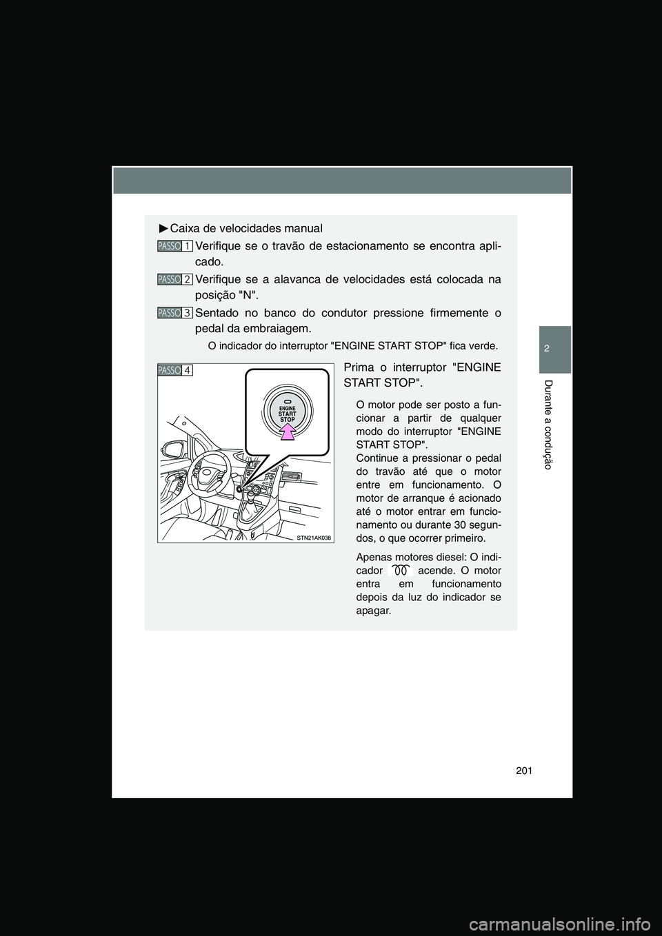 TOYOTA VERSO 2015 Manual de utilização (in Portuguese) 201
2
Durante a condução
Caixa de velocidades manual
Verifique se o travão de estacionamento se encontra apli-
cado.
Verifique se a alavanca de velocidades está colocada na
posição "N".
Sentado TOYOTA VERSO 2015 Manual de utilização (in Portuguese) 201
2
Durante a condução
Caixa de velocidades manual
Verifique se o travão de estacionamento se encontra apli-
cado.
Verifique se a alavanca de velocidades está colocada na
posição "N".
Sentado