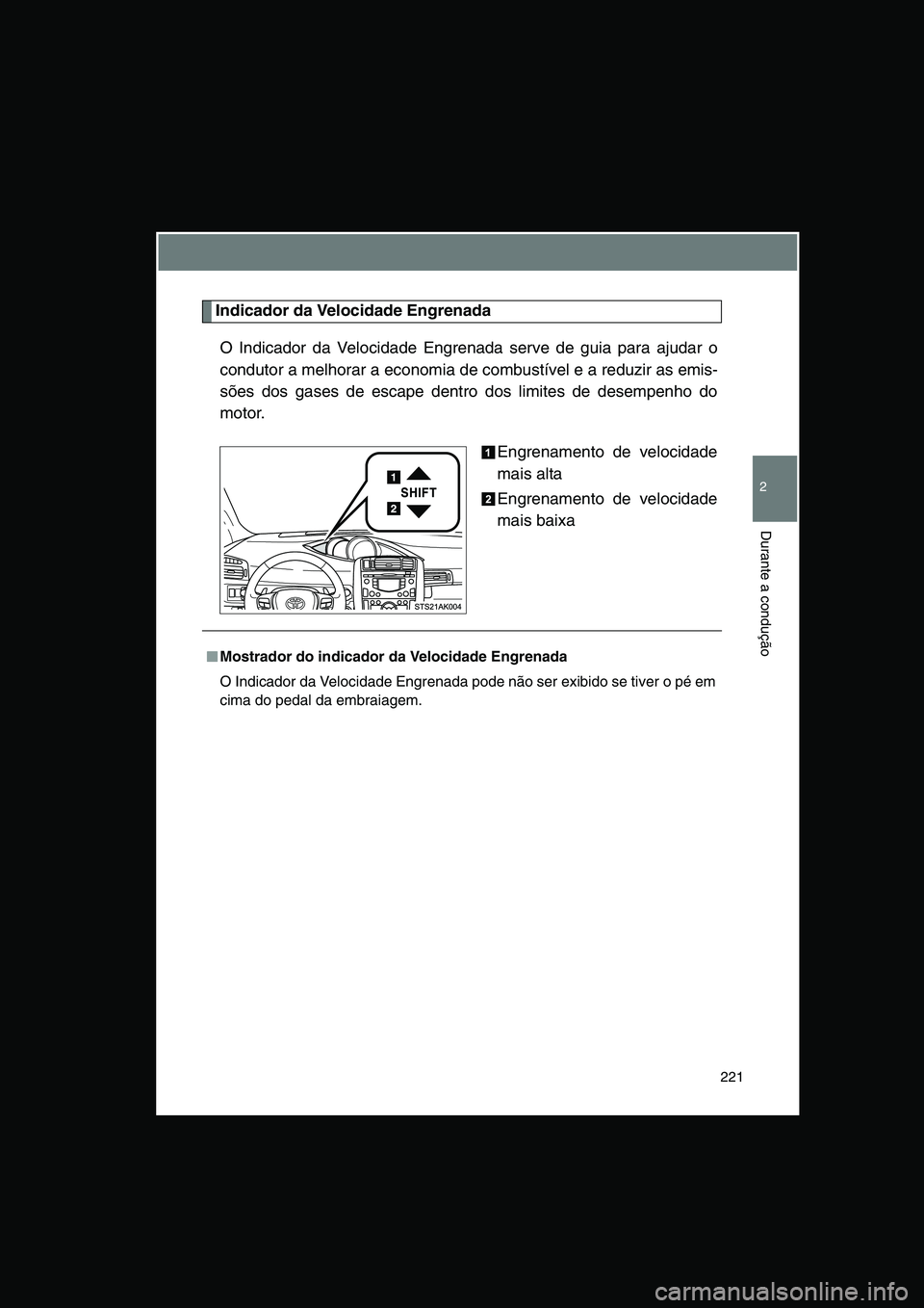 TOYOTA VERSO 2015  Manual de utilização (in Portuguese) 221
2
Durante a condução
Indicador da Velocidade Engrenada
O Indicador da Velocidade Engrenada serve de guia para ajudar o
condutor a melhorar a economia de combustível e a reduzir as emis-
sões d