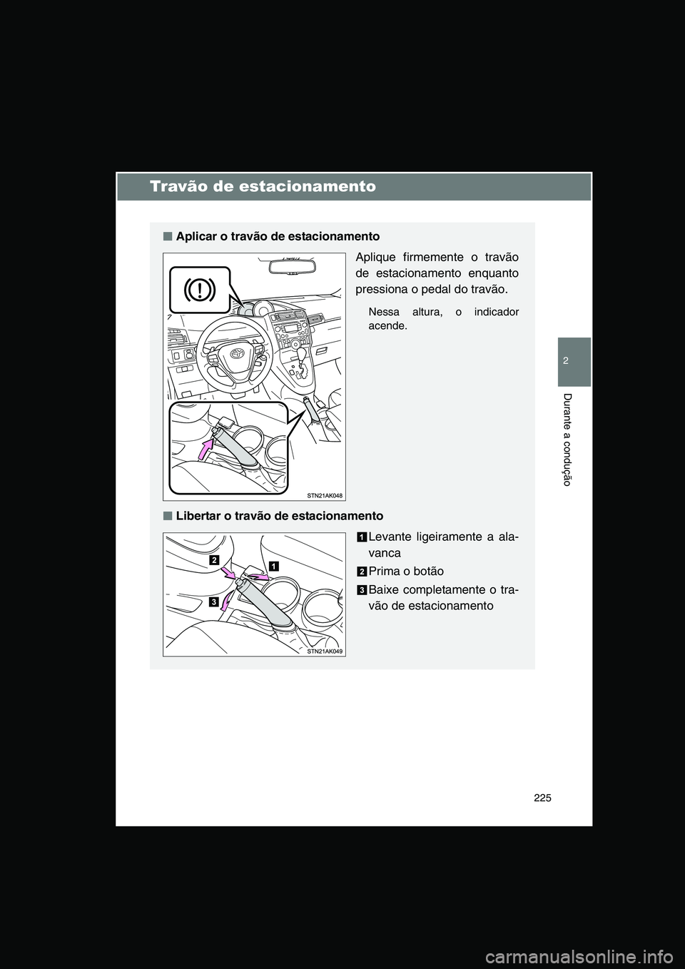 TOYOTA VERSO 2015  Manual de utilização (in Portuguese) 225
2
Durante a condução
Travão de estacionamento
■■■■Aplicar o travão de estacionamento
Aplique firmemente o travão
de estacionamento enquanto
pressiona o pedal do travão.
Nessa altura,