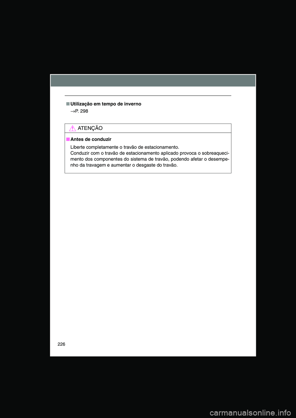 TOYOTA VERSO 2015  Manual de utilização (in Portuguese) 226
■Utilização em tempo de inverno
→P. 298
AT E N Ç Ã O
■■■■Antes de conduzir
Liberte completamente o travão de estacionamento.
Conduzir com o travão de estacionamento aplicado prov