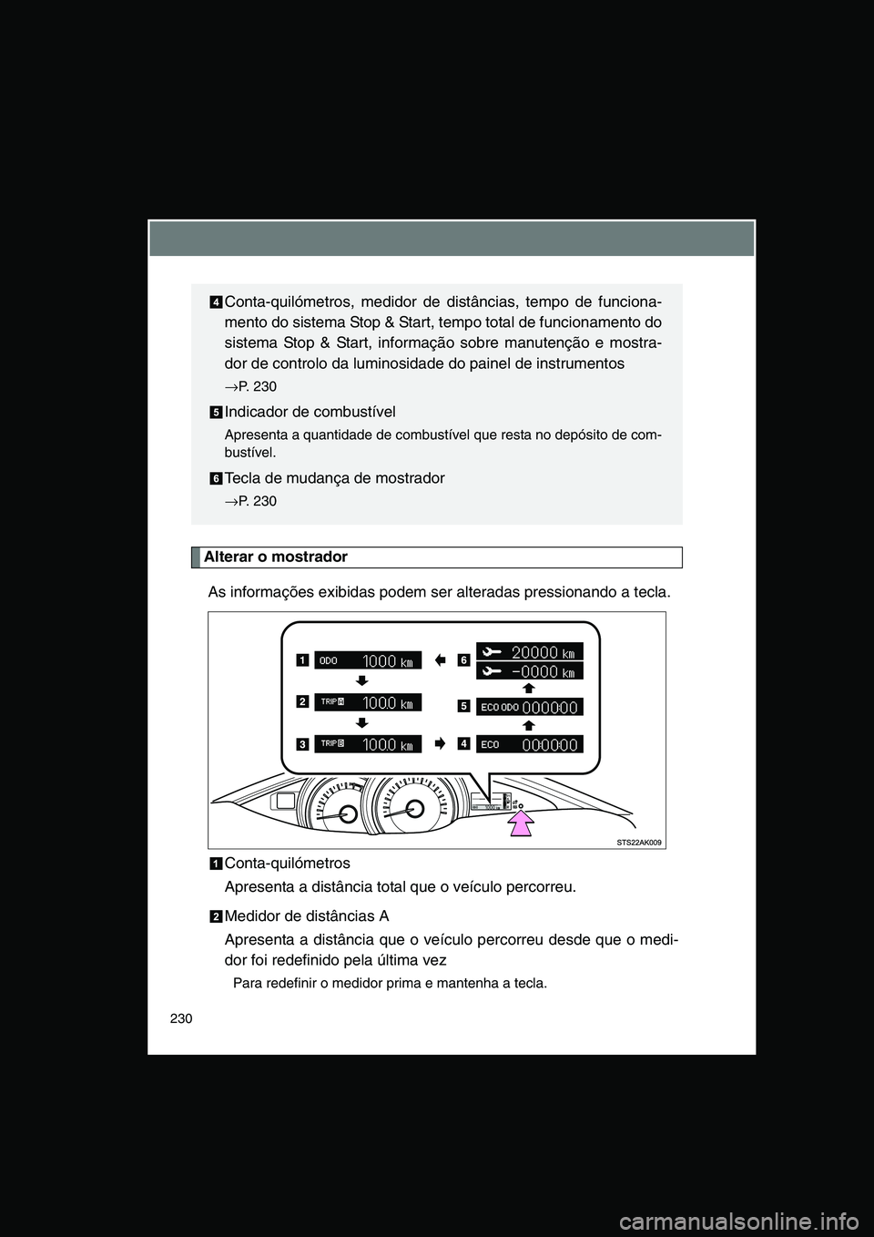 TOYOTA VERSO 2015  Manual de utilização (in Portuguese) 230
Alterar o mostrador
As informações exibidas podem ser alteradas pressionando a tecla.
Conta-quilómetros
Apresenta a distância total que o veículo percorreu.
Medidor de distâncias A
Apresenta