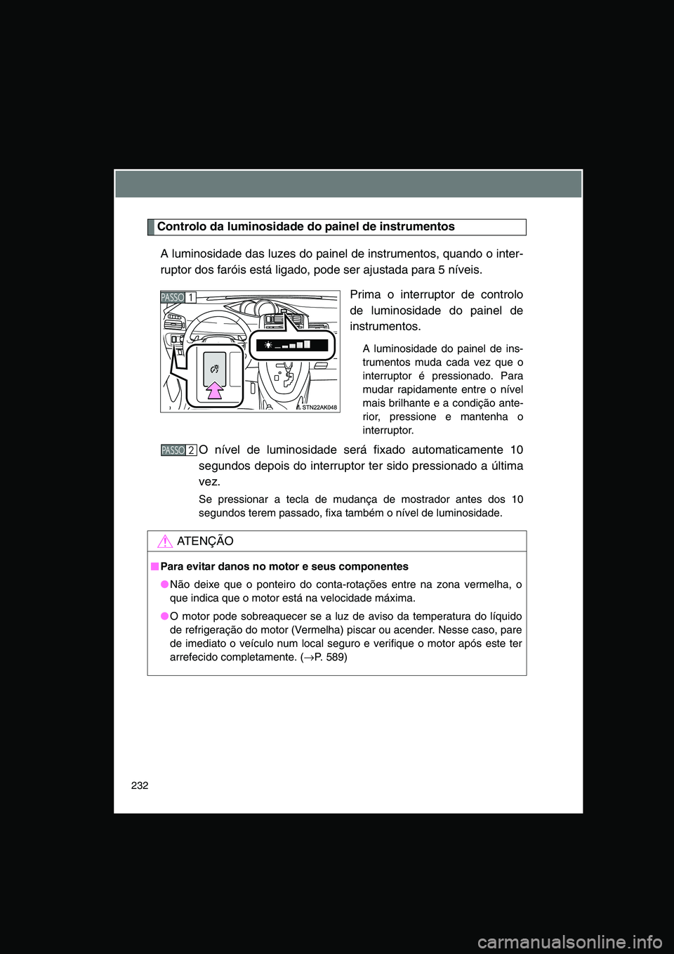 TOYOTA VERSO 2015 Manual de utilização (in Portuguese) 232
Controlo da luminosidade do painel de instrumentos
A luminosidade das luzes do painel de instrumentos, quando o inter-
ruptor dos faróis está ligado, pode ser ajustada para 5 níveis.
Prima o in TOYOTA VERSO 2015 Manual de utilização (in Portuguese) 232
Controlo da luminosidade do painel de instrumentos
A luminosidade das luzes do painel de instrumentos, quando o inter-
ruptor dos faróis está ligado, pode ser ajustada para 5 níveis.
Prima o in