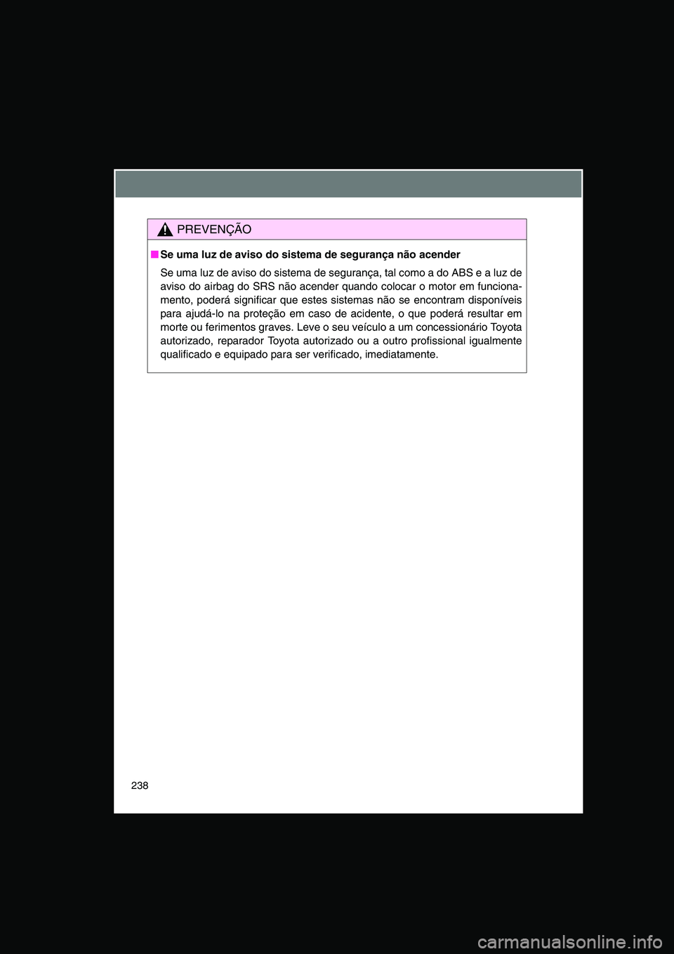 TOYOTA VERSO 2015 Manual de utilização (in Portuguese) 238
PREVENÇÃO
■Se uma luz de aviso do sistema de segurança não acender
Se uma luz de aviso do sistema de segurança, tal como a do ABS e a luz de
aviso do airbag do SRS não acender quando coloc TOYOTA VERSO 2015 Manual de utilização (in Portuguese) 238
PREVENÇÃO
■Se uma luz de aviso do sistema de segurança não acender
Se uma luz de aviso do sistema de segurança, tal como a do ABS e a luz de
aviso do airbag do SRS não acender quando coloc