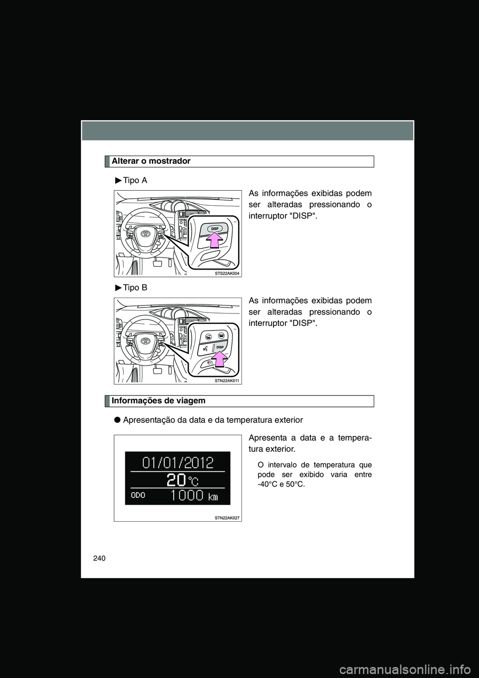 TOYOTA VERSO 2015 Manual de utilização (in Portuguese) 240
Alterar o mostrador
Tipo A
As informações exibidas podem
ser alteradas pressionando o
interruptor "DISP".
Tipo B
As informações exibidas podem
ser alteradas pressionando o
interruptor "DISP".
TOYOTA VERSO 2015 Manual de utilização (in Portuguese) 240
Alterar o mostrador
Tipo A
As informações exibidas podem
ser alteradas pressionando o
interruptor "DISP".
Tipo B
As informações exibidas podem
ser alteradas pressionando o
interruptor "DISP".