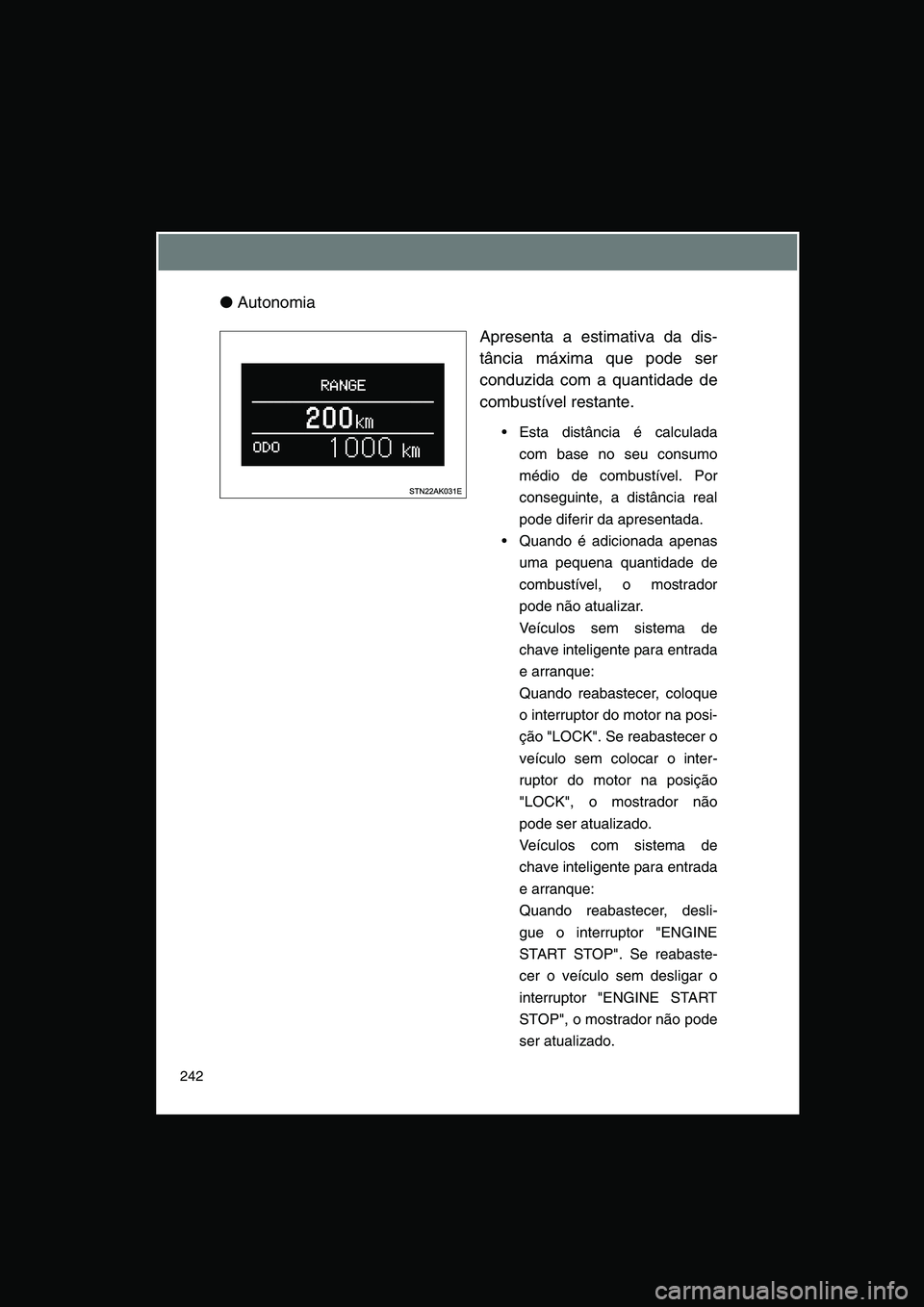 TOYOTA VERSO 2015  Manual de utilização (in Portuguese) 242
●Autonomia
Apresenta a estimativa da dis-
tância máxima que pode ser
conduzida com a quantidade de
combustível restante. 
 Esta distância é calculada
com base no seu consumo
médio de comb