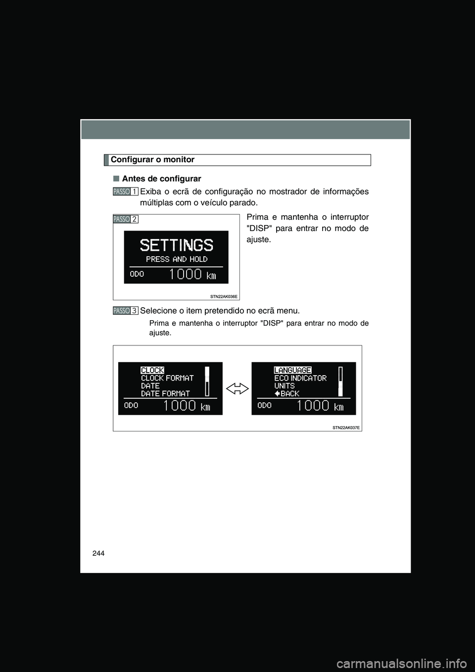 TOYOTA VERSO 2015  Manual de utilização (in Portuguese) 244
Configurar o monitor
■Antes de configurar
Exiba o ecrã de configuração no mostrador de informações
múltiplas com o veículo parado. 
Prima e mantenha o interruptor
"DISP" para entrar no mo