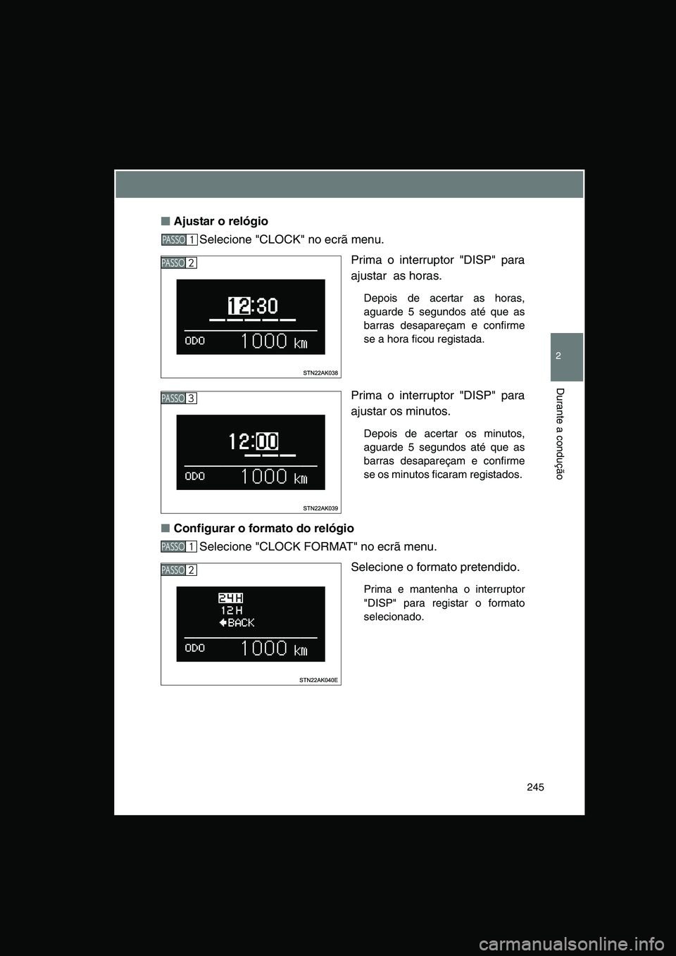 TOYOTA VERSO 2015  Manual de utilização (in Portuguese) 245
2
Durante a condução
■■■■Ajustar o relógio
Selecione "CLOCK" no ecrã menu.
Prima o interruptor "DISP" para
ajustar  as horas.
Depois de acertar as horas,
aguarde 5 segundos até que as