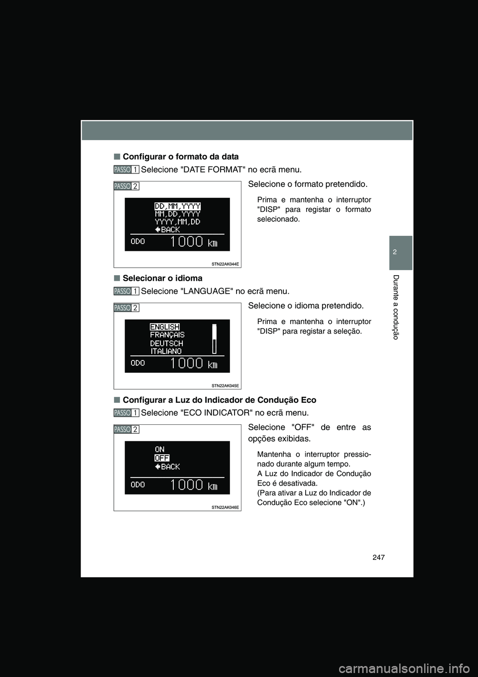 TOYOTA VERSO 2015  Manual de utilização (in Portuguese) 247
2
Durante a condução
■■■■Configurar o formato da data
Selecione "DATE FORMAT" no ecrã menu.
Selecione o formato pretendido. 
Prima e mantenha o interruptor
"DISP" para registar o format
