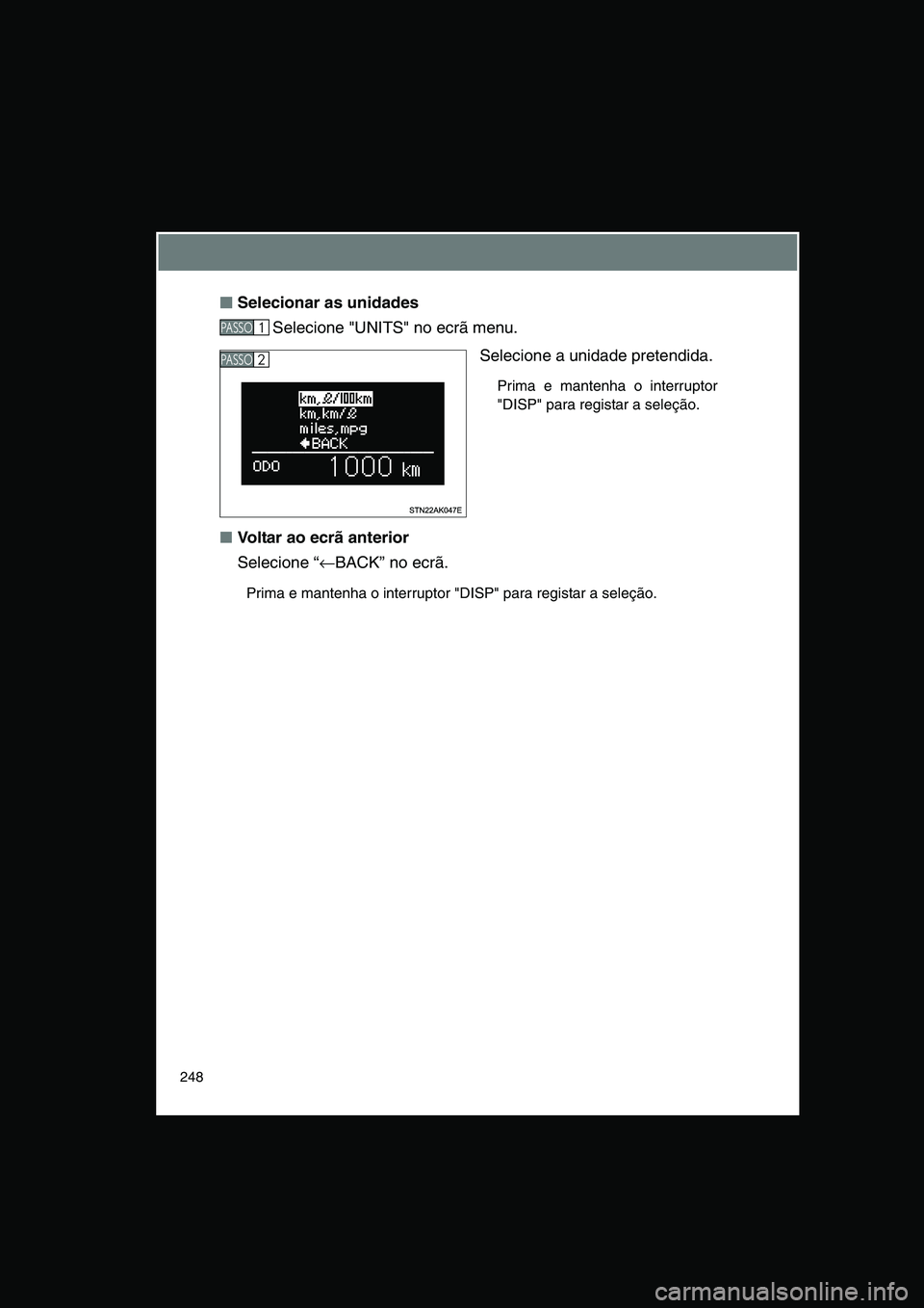 TOYOTA VERSO 2015  Manual de utilização (in Portuguese) 248
■■■■Selecionar as unidades
Selecione "UNITS" no ecrã menu.
Selecione a unidade pretendida. 
Prima e mantenha o interruptor
"DISP" para registar a seleção. 
■Voltar ao ecrã anterior
S