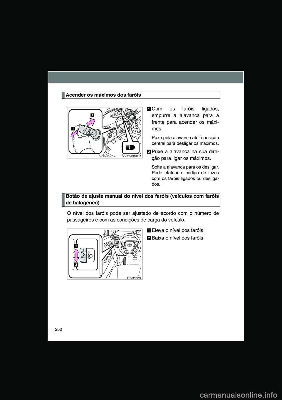TOYOTA VERSO 2015 Manual de utilização (in Portuguese) 252
Acender os máximos dos faróis
Com os faróis ligados,
empurre a alavanca para a
frente para acender os máxi-
mos.
Puxe pela alavanca até à posição
central para desligar os máximos.
Puxe a TOYOTA VERSO 2015 Manual de utilização (in Portuguese) 252
Acender os máximos dos faróis
Com os faróis ligados,
empurre a alavanca para a
frente para acender os máxi-
mos.
Puxe pela alavanca até à posição
central para desligar os máximos.
Puxe a