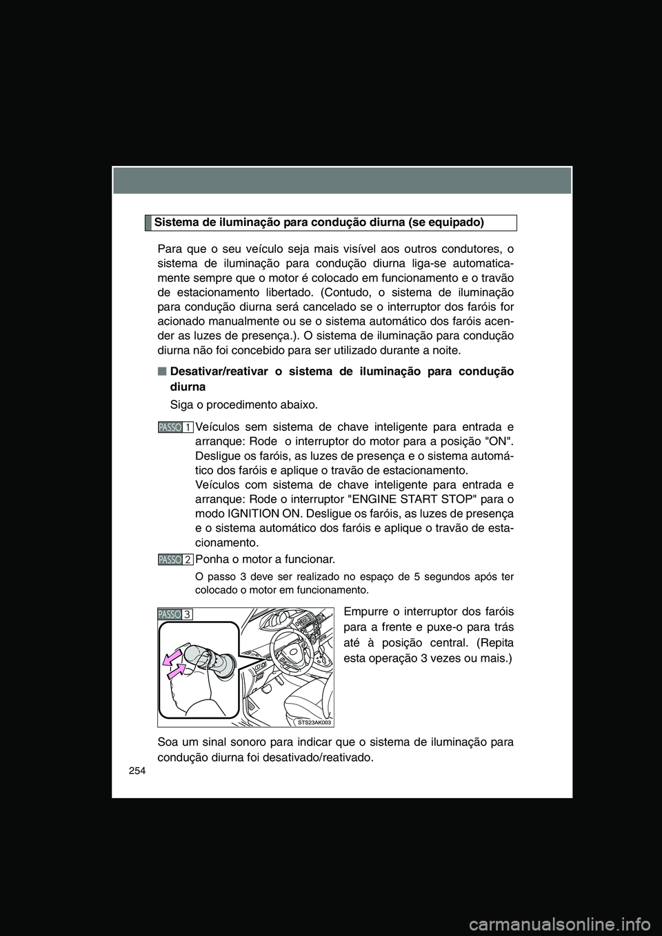 TOYOTA VERSO 2015 Manual de utilização (in Portuguese) 254
Sistema de iluminação para condução diurna (se equipado)
Para que o seu veículo seja mais visível aos outros condutores, o
sistema de iluminação para condução diurna liga-se automatica-
TOYOTA VERSO 2015 Manual de utilização (in Portuguese) 254
Sistema de iluminação para condução diurna (se equipado)
Para que o seu veículo seja mais visível aos outros condutores, o
sistema de iluminação para condução diurna liga-se automatica-