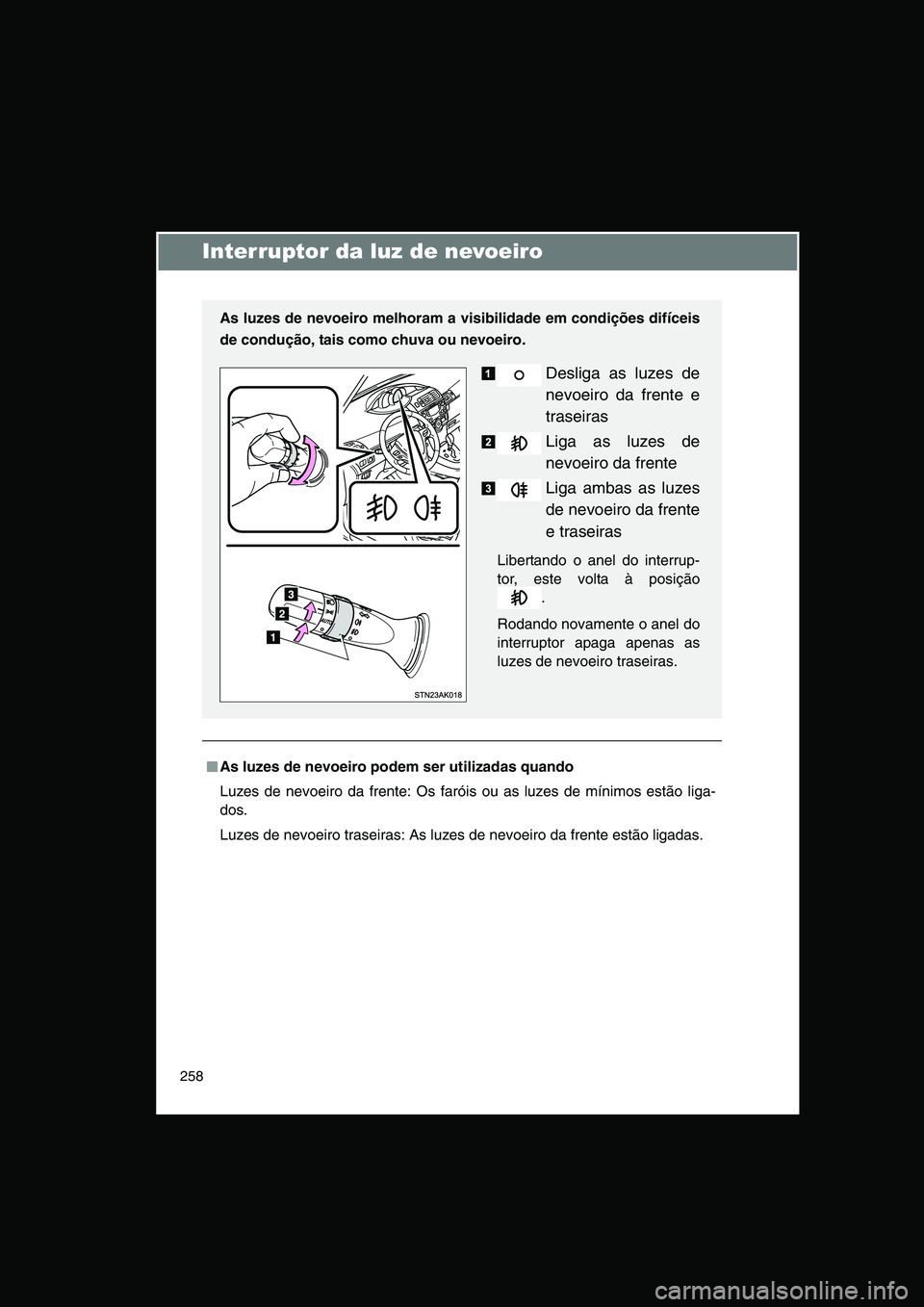 TOYOTA VERSO 2015 Manual de utilização (in Portuguese) 258
Interruptor da luz de nevoeiro
■■■■As luzes de nevoeiro podem ser utilizadas quando
Luzes de nevoeiro da frente: Os faróis ou as luzes de mínimos estão liga-
dos.
Luzes de nevoeiro tras TOYOTA VERSO 2015 Manual de utilização (in Portuguese) 258
Interruptor da luz de nevoeiro
■■■■As luzes de nevoeiro podem ser utilizadas quando
Luzes de nevoeiro da frente: Os faróis ou as luzes de mínimos estão liga-
dos.
Luzes de nevoeiro tras