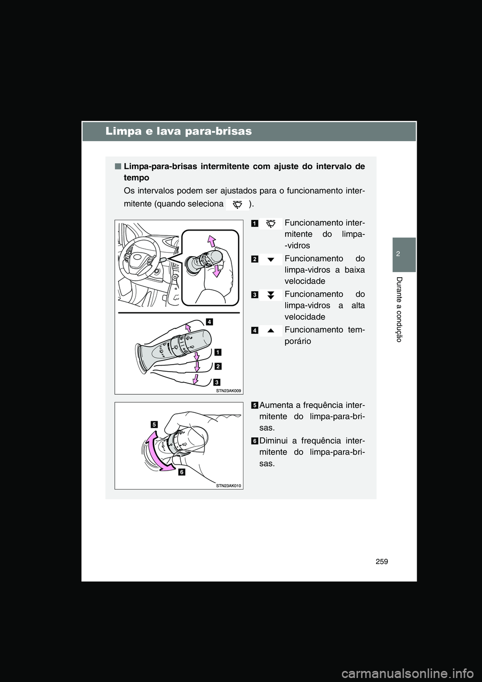 TOYOTA VERSO 2015 Manual de utilização (in Portuguese) 259
2
Durante a condução
Limpa e lava para-brisas
■■■■Limpa-para-brisas intermitente com ajuste do intervalo de
tempo
Os intervalos podem ser ajustados para o funcionamento inter-
mitente (q TOYOTA VERSO 2015 Manual de utilização (in Portuguese) 259
2
Durante a condução
Limpa e lava para-brisas
■■■■Limpa-para-brisas intermitente com ajuste do intervalo de
tempo
Os intervalos podem ser ajustados para o funcionamento inter-
mitente (q