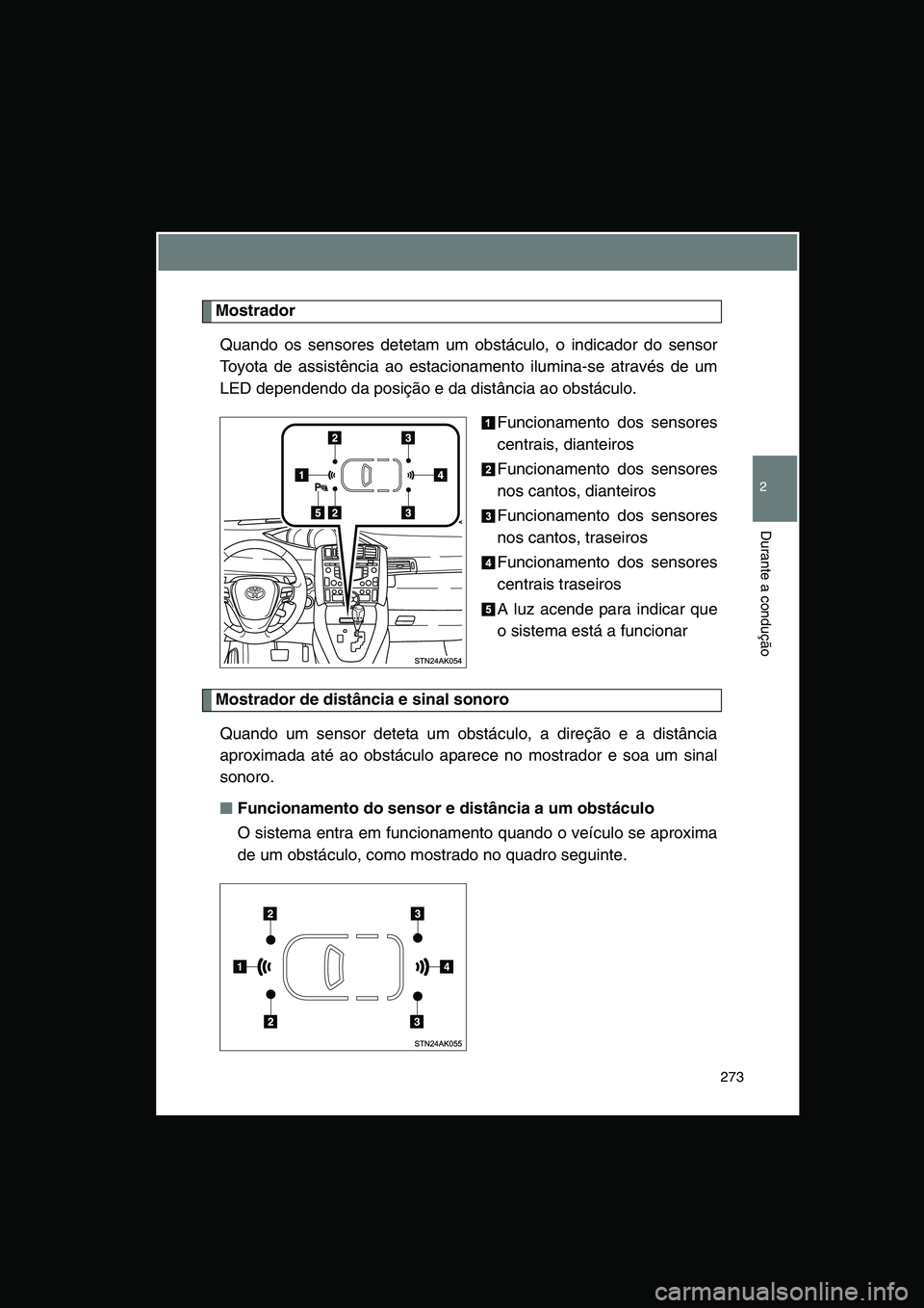 TOYOTA VERSO 2015 Manual de utilização (in Portuguese) 273
2
Durante a condução
Mostrador
Quando os sensores detetam um obstáculo, o indicador do sensor
Toyota de assistência ao estacionamento ilumina-se através de um
LED dependendo da posição e da TOYOTA VERSO 2015 Manual de utilização (in Portuguese) 273
2
Durante a condução
Mostrador
Quando os sensores detetam um obstáculo, o indicador do sensor
Toyota de assistência ao estacionamento ilumina-se através de um
LED dependendo da posição e da
