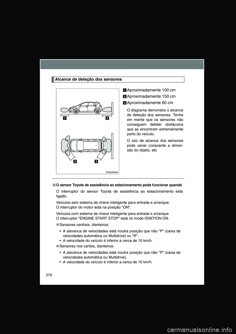 TOYOTA VERSO 2015 Manual de utilização (in Portuguese) 276
Alcance de deteção dos sensores
Aproximadamente 100 cm
Aproximadamente 150 cm
Aproximadamente 60 cm
O diagrama demonstra o alcance
de deteção dos sensores. Tenha
em mente que os sensores n TOYOTA VERSO 2015 Manual de utilização (in Portuguese) 276
Alcance de deteção dos sensores
Aproximadamente 100 cm
Aproximadamente 150 cm
Aproximadamente 60 cm
O diagrama demonstra o alcance
de deteção dos sensores. Tenha
em mente que os sensores n