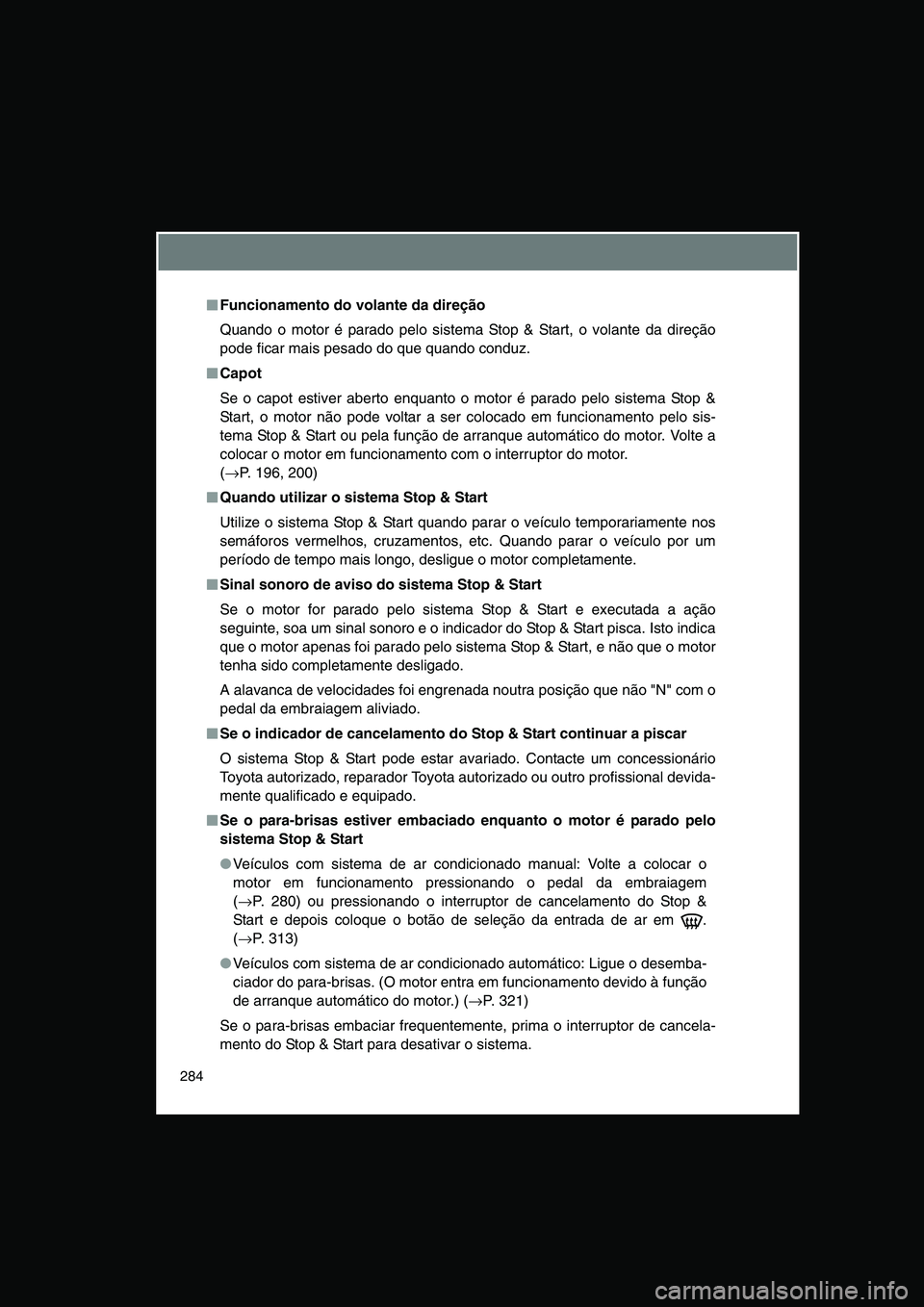 TOYOTA VERSO 2015  Manual de utilização (in Portuguese) 284
■■■■Funcionamento do volante da direção
Quando o motor é parado pelo sistema Stop & Start, o volante da direção
pode ficar mais pesado do que quando conduz.
■■■■Capot
Se o cap