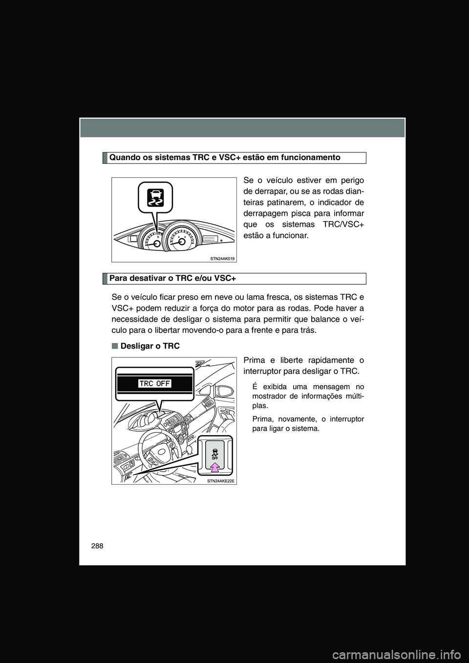 TOYOTA VERSO 2015 Manual de utilização (in Portuguese) 288
Quando os sistemas TRC e VSC+ estão em funcionamento
Se o veículo estiver em perigo
de derrapar, ou se as rodas dian-
teiras patinarem, o indicador de
derrapagem pisca para informar
que os siste TOYOTA VERSO 2015 Manual de utilização (in Portuguese) 288
Quando os sistemas TRC e VSC+ estão em funcionamento
Se o veículo estiver em perigo
de derrapar, ou se as rodas dian-
teiras patinarem, o indicador de
derrapagem pisca para informar
que os siste