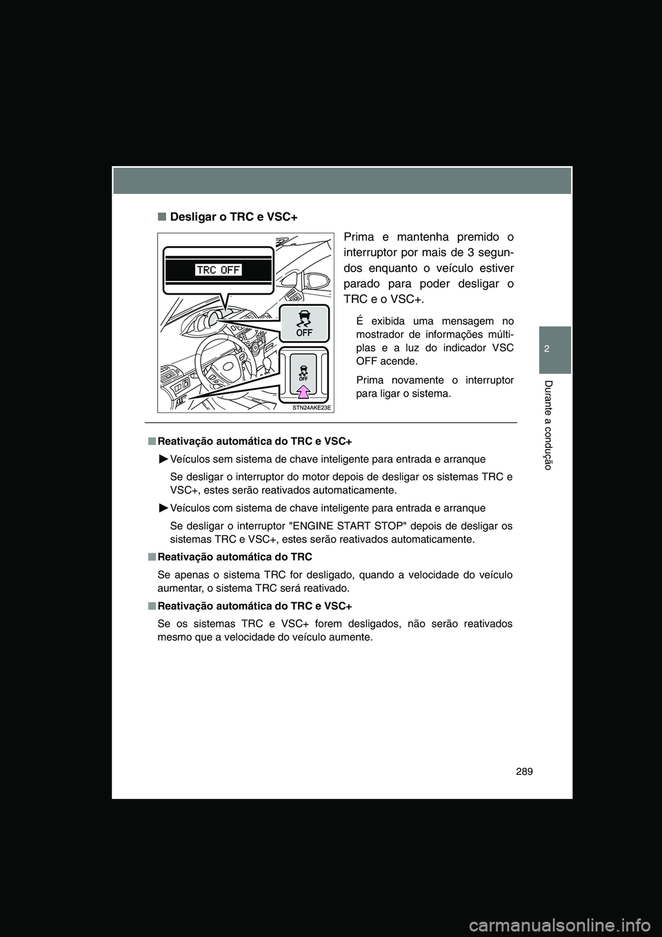 TOYOTA VERSO 2015 Manual de utilização (in Portuguese) 289
2
Durante a condução
■Desligar o TRC e VSC+
Prima e mantenha premido o
interruptor por mais de 3 segun-
dos enquanto o veículo estiver
parado para poder desligar o
TRC e o VSC+.
É exibida um TOYOTA VERSO 2015 Manual de utilização (in Portuguese) 289
2
Durante a condução
■Desligar o TRC e VSC+
Prima e mantenha premido o
interruptor por mais de 3 segun-
dos enquanto o veículo estiver
parado para poder desligar o
TRC e o VSC+.
É exibida um