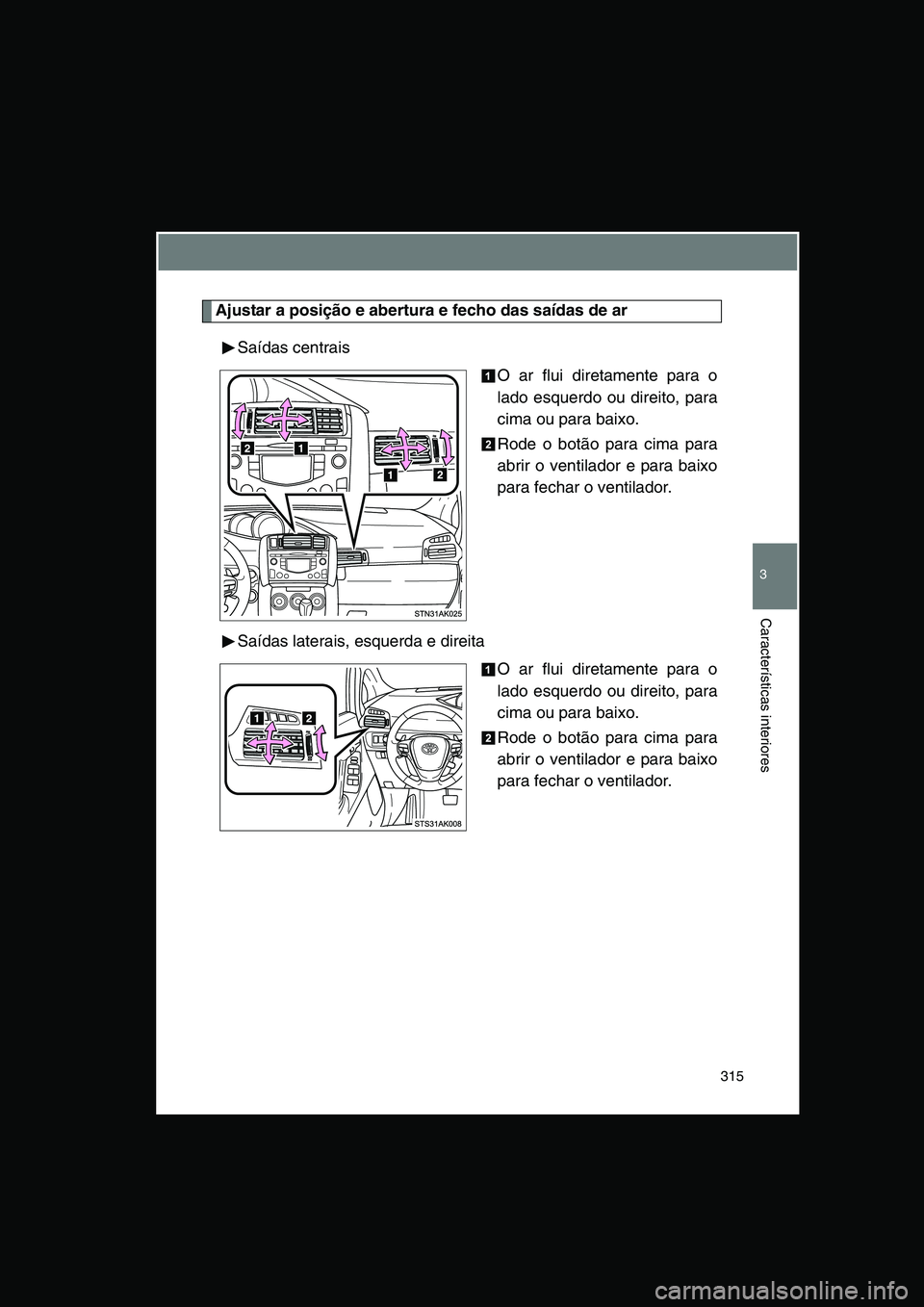 TOYOTA VERSO 2015 Manual de utilização (in Portuguese) 315
3
Características interiores
Ajustar a posição e abertura e fecho das saídas de ar
Saídas centrais
O ar flui diretamente para o
lado esquerdo ou direito, para
cima ou para baixo.
Rode o botã TOYOTA VERSO 2015 Manual de utilização (in Portuguese) 315
3
Características interiores
Ajustar a posição e abertura e fecho das saídas de ar
Saídas centrais
O ar flui diretamente para o
lado esquerdo ou direito, para
cima ou para baixo.
Rode o botã