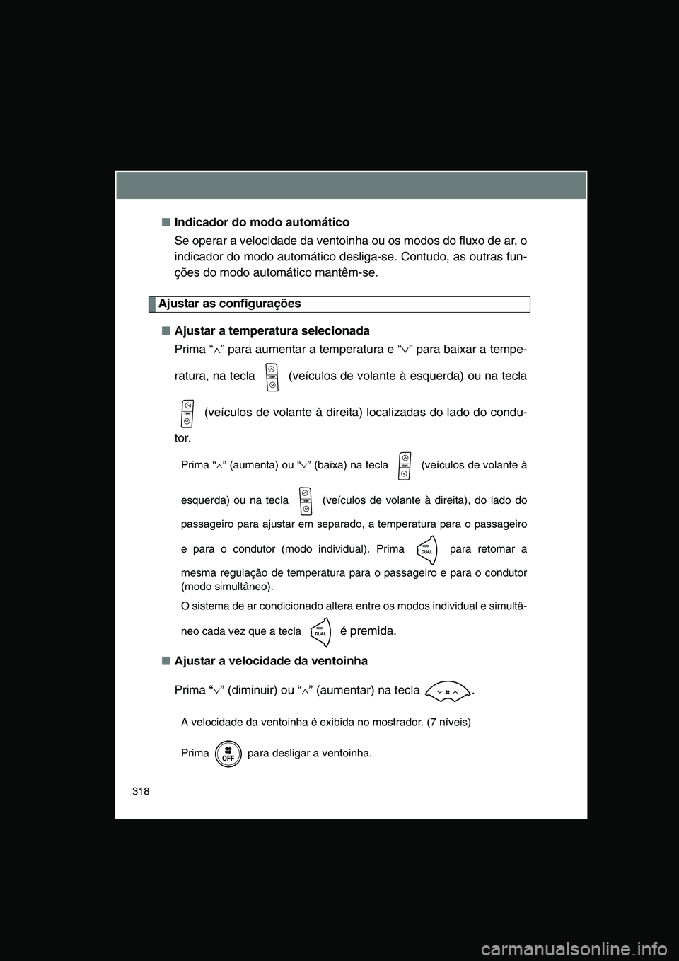 TOYOTA VERSO 2015 Manual de utilização (in Portuguese) 318
■Indicador do modo automático
Se operar a velocidade da ventoinha ou os modos do fluxo de ar, o
indicador do modo automático desliga-se. Contudo, as outras fun-
ções do modo automático mant TOYOTA VERSO 2015 Manual de utilização (in Portuguese) 318
■Indicador do modo automático
Se operar a velocidade da ventoinha ou os modos do fluxo de ar, o
indicador do modo automático desliga-se. Contudo, as outras fun-
ções do modo automático mant