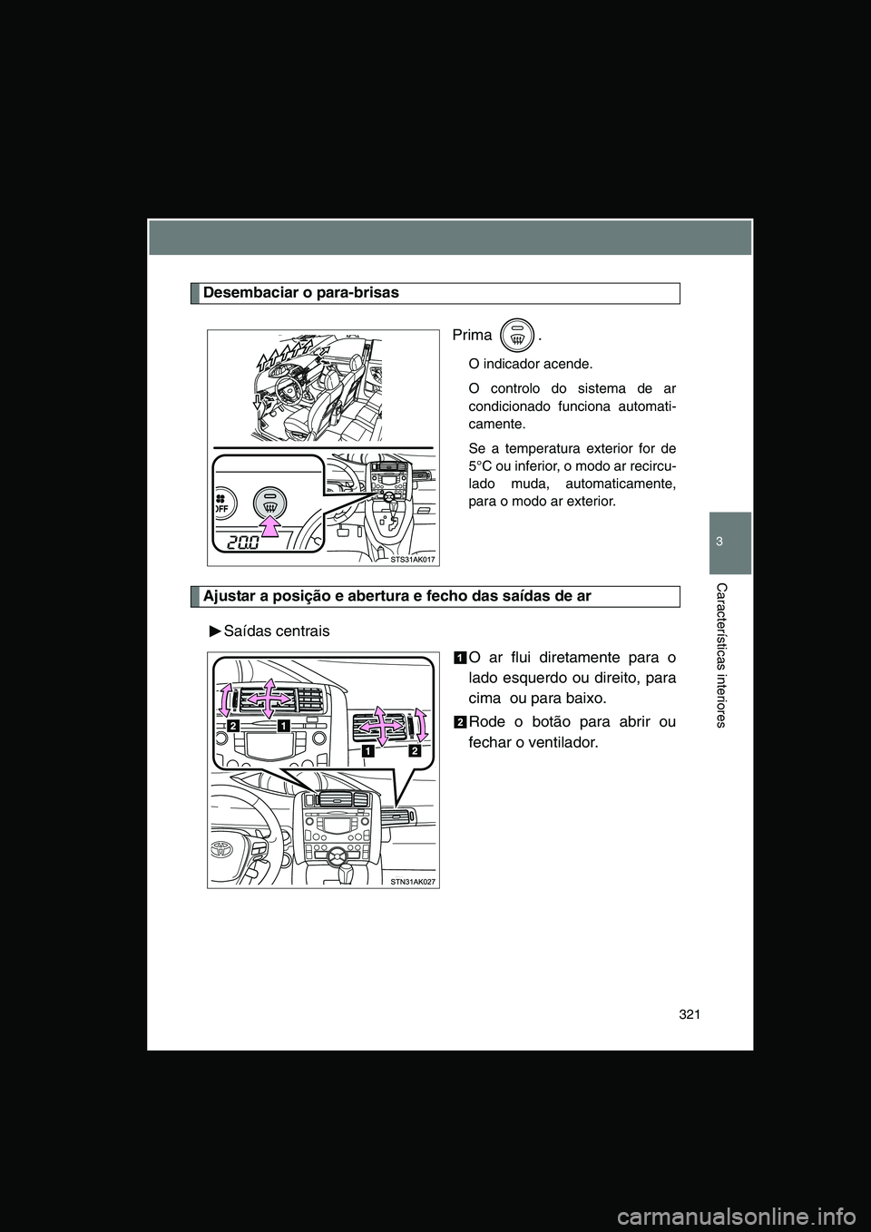 TOYOTA VERSO 2015  Manual de utilização (in Portuguese) 321
3
Características interiores
Desembaciar o para-brisas
Prima .
O indicador acende.
O controlo do sistema de ar
condicionado funciona automati-
camente.
Se a temperatura exterior for de
5°C ou in