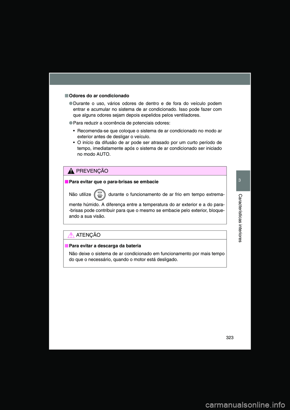 TOYOTA VERSO 2015  Manual de utilização (in Portuguese) 323
3
Características interiores
■■■■Odores do ar condicionado
●Durante o uso, vários odores de dentro e de fora do veículo podem
entrar e acumular no sistema de ar condicionado. Isso pod