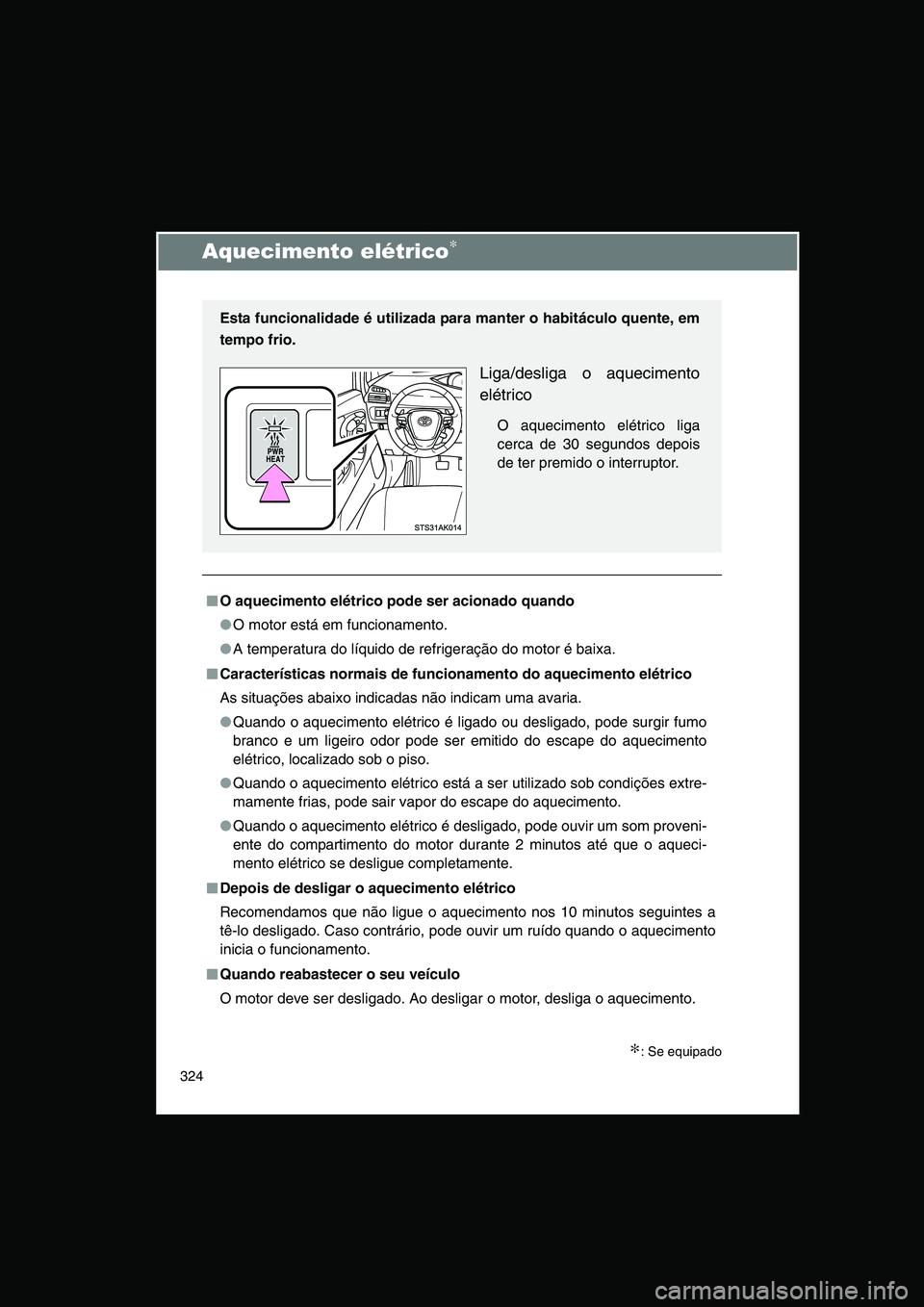 TOYOTA VERSO 2015  Manual de utilização (in Portuguese) 324
Aquecimento elétrico∗
∗: Se equipado
■■■■O aquecimento elétrico pode ser acionado quando
●O motor está em funcionamento.
●A temperatura do líquido de refrigeração do motor é
