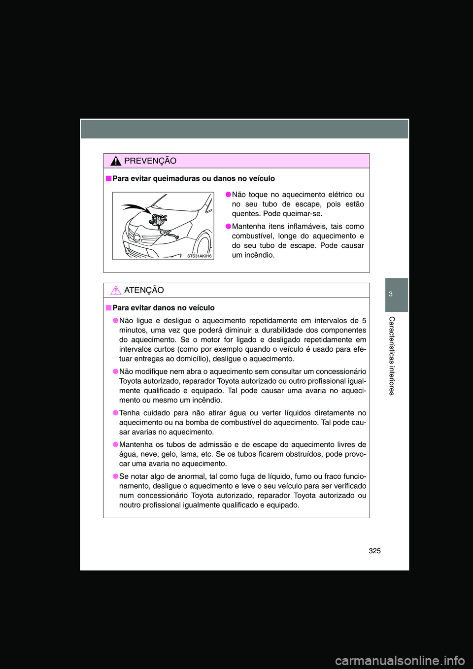 TOYOTA VERSO 2015  Manual de utilização (in Portuguese) 325
3
Características interiores
PREVENÇÃO
■■■■Para evitar queimaduras ou danos no veículo
AT E N Ç Ã O
■■■■Para evitar danos no veículo
●Não ligue e desligue o aquecimento r