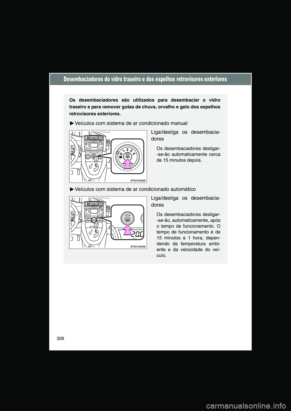 TOYOTA VERSO 2015  Manual de utilização (in Portuguese) 326
Desembaciadores do vidro traseiro e dos espelhos retrovisores exteriores
Os desembaciadores são utilizados para desembaciar o vidro
traseiro e para remover gotas de chuva, orvalho e gelo dos espe