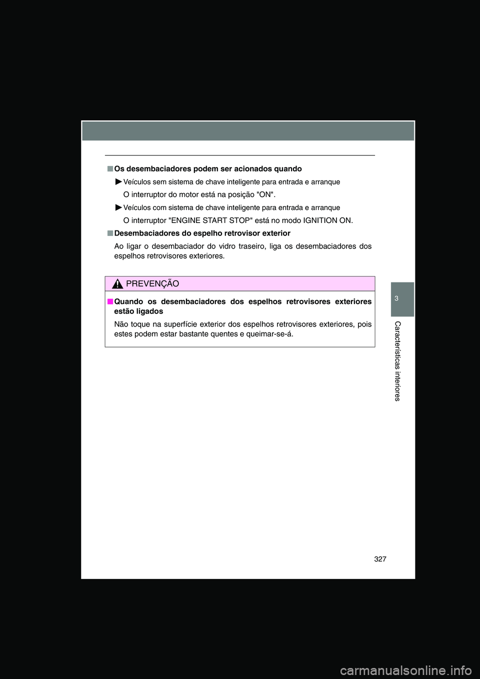 TOYOTA VERSO 2015  Manual de utilização (in Portuguese) 327
3
Características interiores
■■■■Os desembaciadores podem ser acionados quando
Veículos sem sistema de chave inteligente para entrada e arranque
O interruptor do motor está na posição