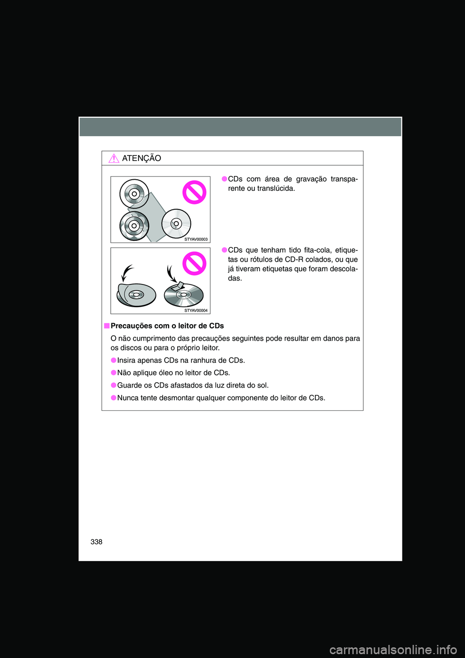 TOYOTA VERSO 2015 Manual de utilização (in Portuguese) 338
AT E N Ç Ã O
■■■■Precauções com o leitor de CDs
O não cumprimento das precauções seguintes pode resultar em danos para
os discos ou para o próprio leitor.
●Insira apenas CDs na TOYOTA VERSO 2015 Manual de utilização (in Portuguese) 338
AT E N Ç Ã O
■■■■Precauções com o leitor de CDs
O não cumprimento das precauções seguintes pode resultar em danos para
os discos ou para o próprio leitor.
●Insira apenas CDs na