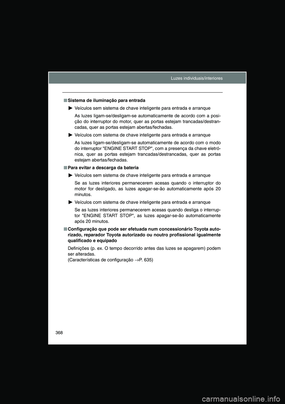 TOYOTA VERSO 2015 Manual de utilização (in Portuguese) 368
■■■■Sistema de iluminação para entrada
Veículos sem sistema de chave inteligente para entrada e arranque
As luzes ligam-se/desligam-se automaticamente de acordo com a posi-
ção do int TOYOTA VERSO 2015 Manual de utilização (in Portuguese) 368
■■■■Sistema de iluminação para entrada
Veículos sem sistema de chave inteligente para entrada e arranque
As luzes ligam-se/desligam-se automaticamente de acordo com a posi-
ção do int