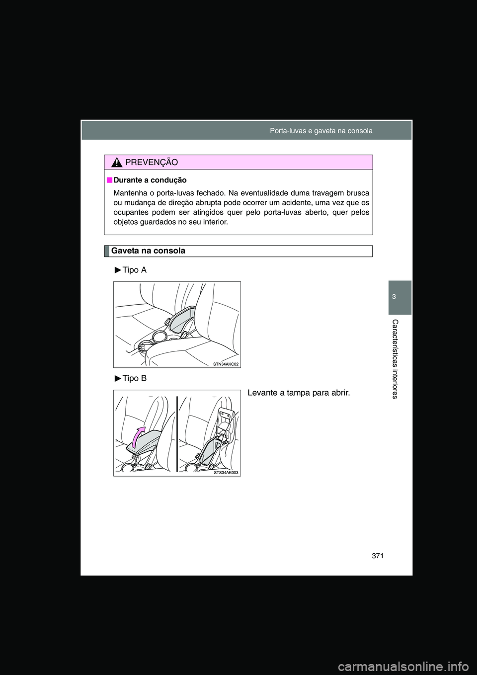 TOYOTA VERSO 2015  Manual de utilização (in Portuguese) 371
3
Características interiores
Gaveta na consola
Tipo A
Tipo B
Levante a tampa para abrir.
PREVENÇÃO
■■■■Durante a condução
Mantenha o porta-luvas fechado. Na eventualidade duma travage