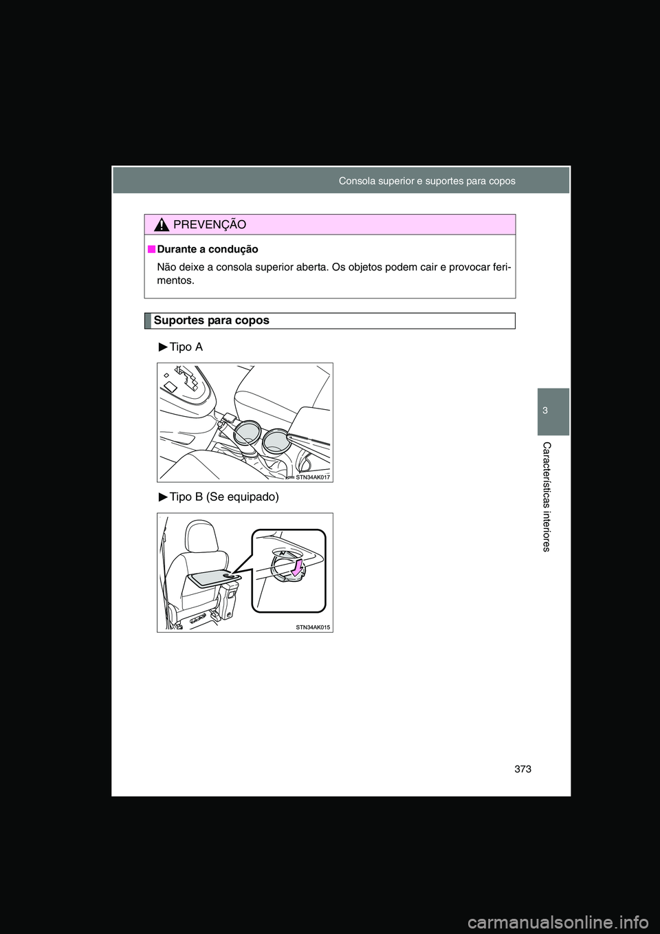 TOYOTA VERSO 2015  Manual de utilização (in Portuguese) 373
3
Características interiores
Suportes para copos
Tipo A
Tipo B (Se equipado)
PREVENÇÃO
■■■■Durante a condução
Não deixe a consola superior aberta. Os objetos podem cair e provocar fe