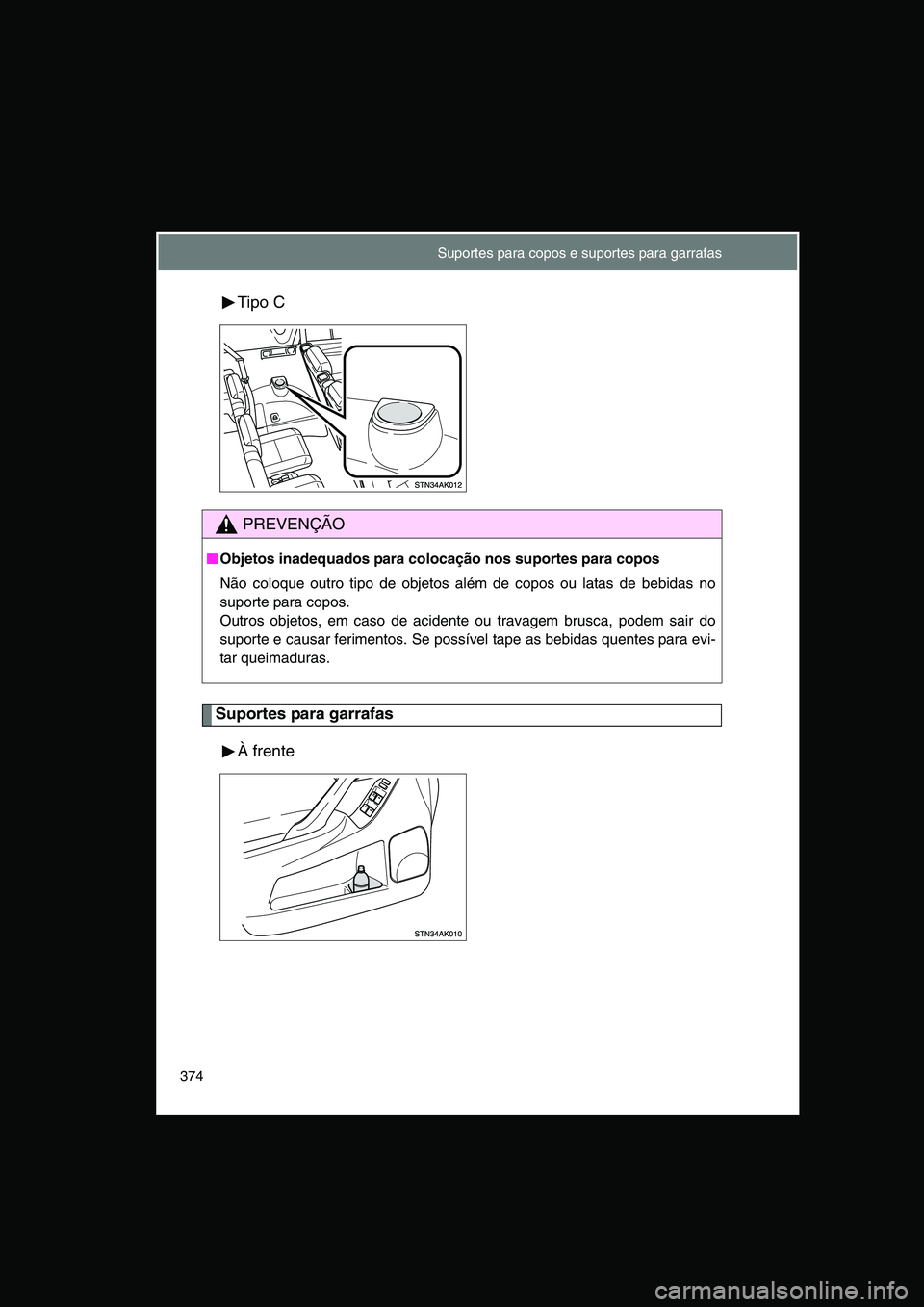 TOYOTA VERSO 2015  Manual de utilização (in Portuguese) 374
Tipo C
Suportes para garrafas
À frente
PREVENÇÃO
■■■■Objetos inadequados para colocação nos suportes para copos
Não coloque outro tipo de objetos além de copos ou latas de bebidas n