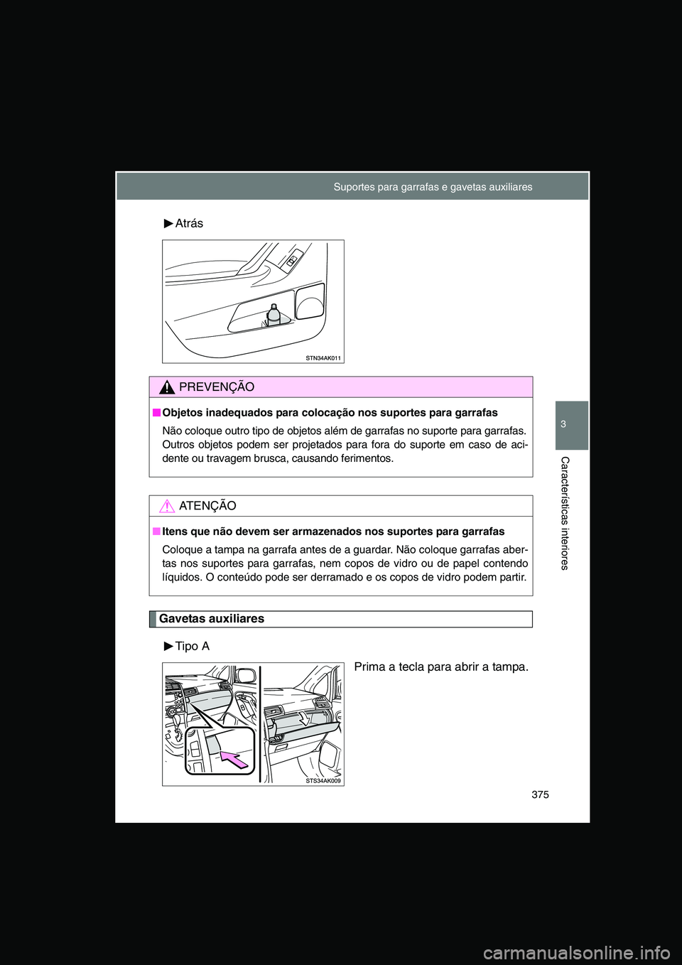 TOYOTA VERSO 2015  Manual de utilização (in Portuguese) 375
3
Características interiores
Atrás
Gavetas auxiliares
Tipo A
Prima a tecla para abrir a tampa.
PREVENÇÃO
■■■■Objetos inadequados para colocação nos suportes para garrafas
Não coloqu